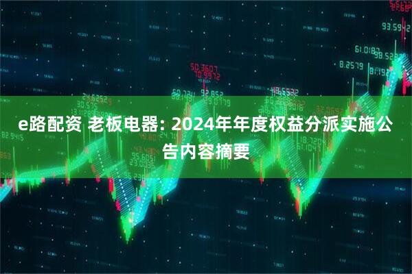 e路配资 老板电器: 2024年年度权益分派实施公告内容摘要