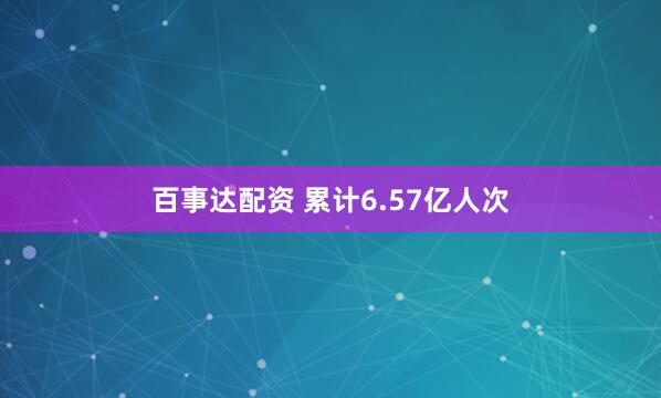 百事达配资 累计6.57亿人次