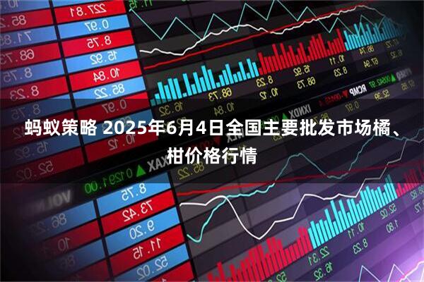 蚂蚁策略 2025年6月4日全国主要批发市场橘、柑价格行情