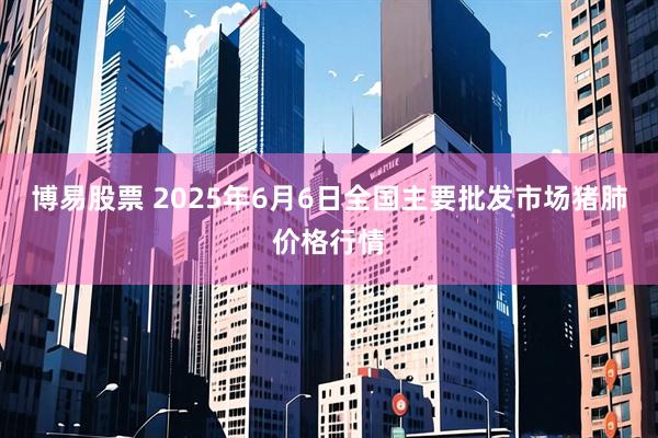 博易股票 2025年6月6日全国主要批发市场猪肺价格行情
