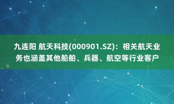 九连阳 航天科技(000901.SZ)：相关航天业务也涵盖其他船舶、兵器、航空等行业客户