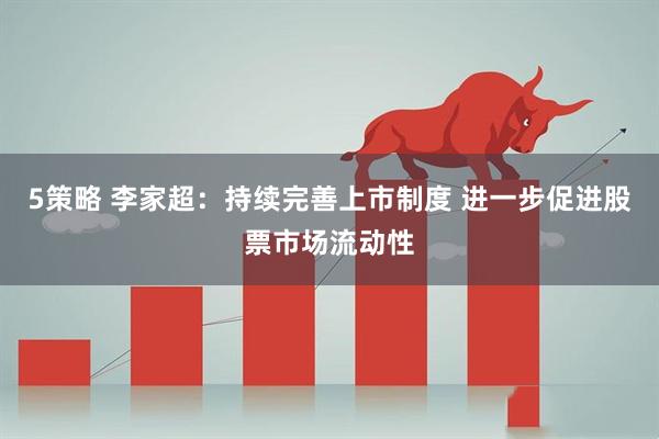 5策略 李家超：持续完善上市制度 进一步促进股票市场流动性