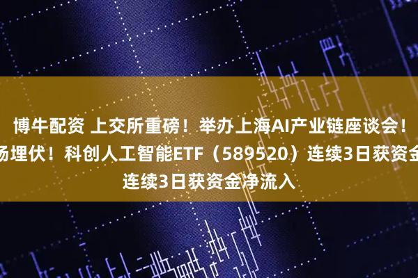 博牛配资 上交所重磅！举办上海AI产业链座谈会！资金进场埋伏！科创人工智能ETF（589520）连续3日获资金净流入