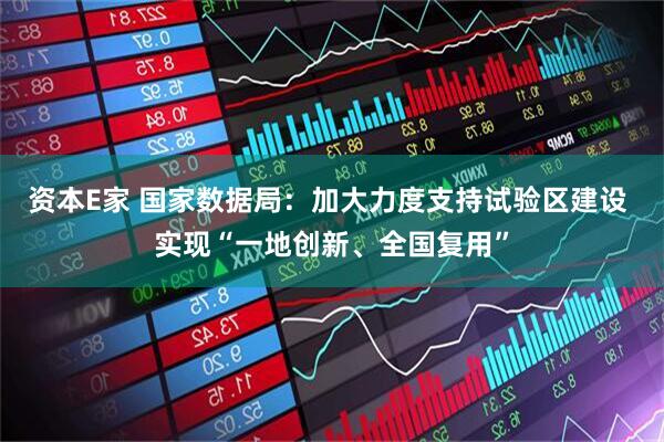 资本E家 国家数据局：加大力度支持试验区建设 实现“一地创新、全国复用”