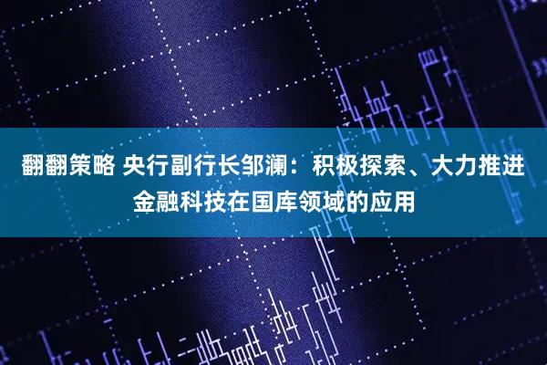 翻翻策略 央行副行长邹澜：积极探索、大力推进金融科技在国库领域的应用