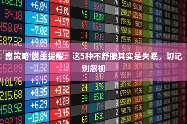 鑫策略 医生提醒：这5种不舒服其实是失眠，切记别忽视