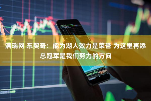 满瑞网 东契奇：能为湖人效力是荣誉 为这里再添总冠军是我们努力的方向
