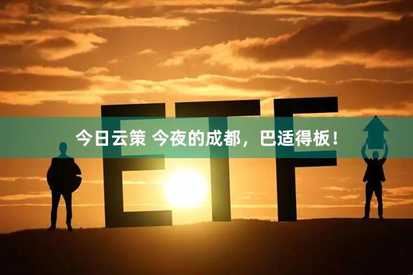 今日云策 今夜的成都，巴适得板！