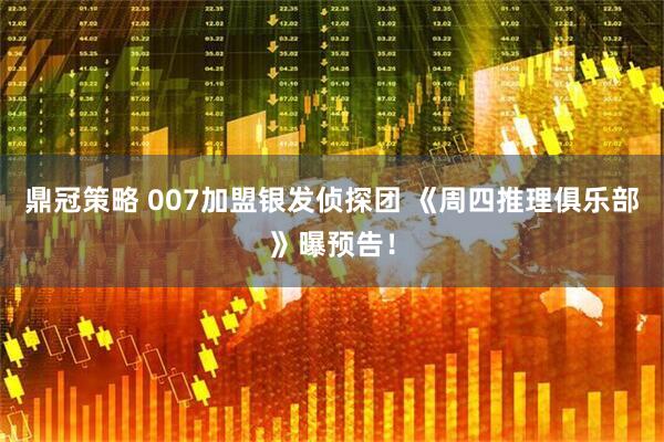 鼎冠策略 007加盟银发侦探团 《周四推理俱乐部》曝预告！