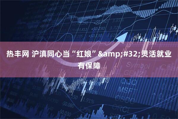 热丰网 沪滇同心当“红娘”&#32;灵活就业有保障