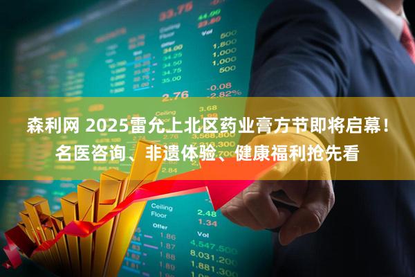 森利网 2025雷允上北区药业膏方节即将启幕！名医咨询、非遗体验、健康福利抢先看