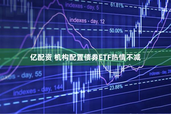 亿配资 机构配置债券ETF热情不减