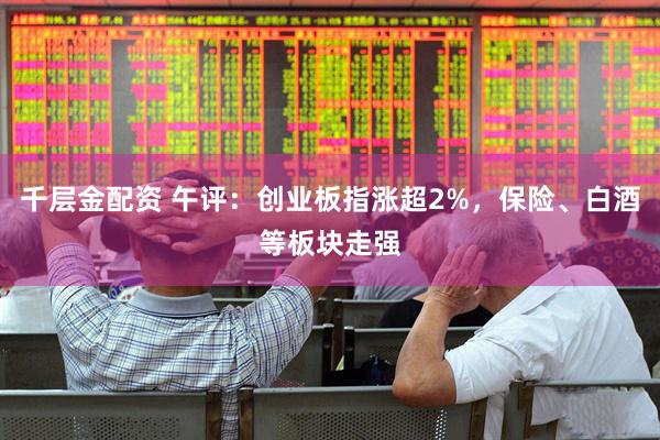 千层金配资 午评：创业板指涨超2%，保险、白酒等板块走强