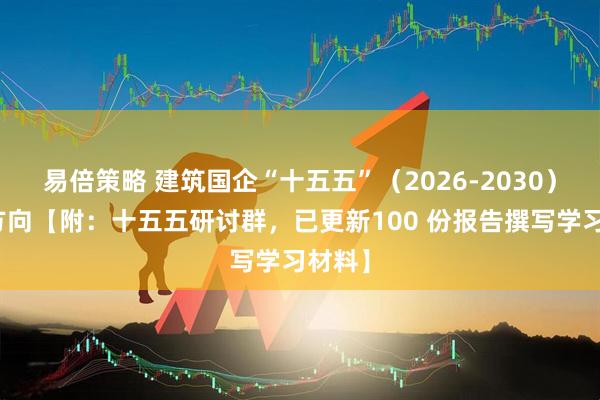 易倍策略 建筑国企“十五五”（2026-2030）发展方向【附：十五五研讨群，已更新100 份报告撰写学习材料】