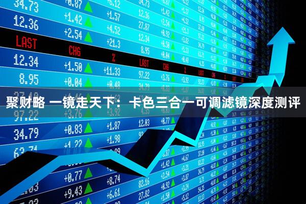 聚财略 一镜走天下：卡色三合一可调滤镜深度测评