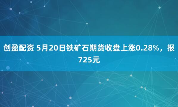 创盈配资 5月20日铁矿石期货收盘上涨0.28%，报725元
