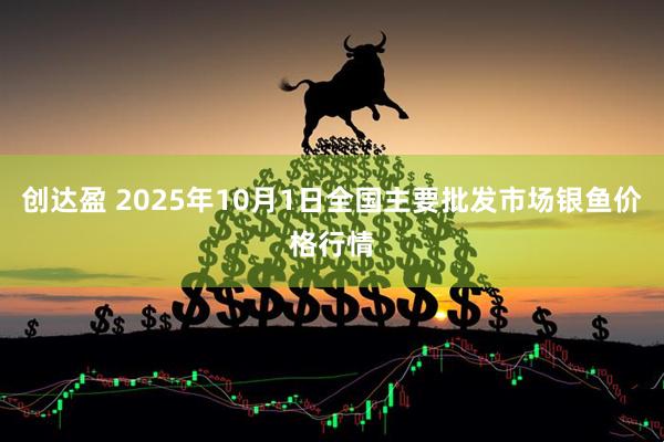 创达盈 2025年10月1日全国主要批发市场银鱼价格行情