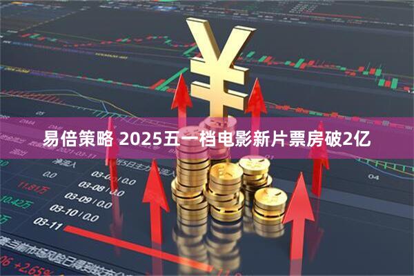 易倍策略 2025五一档电影新片票房破2亿