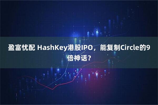 盈富忧配 HashKey港股IPO,能复制Circle的9倍神话?