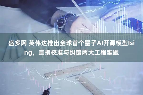 盛多网 英伟达推出全球首个量子AI开源模型Ising，直指校准与纠错两大工程难题