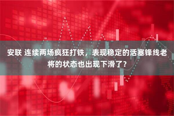 安联 连续两场疯狂打铁，表现稳定的活塞锋线老将的状态也出现下滑了？