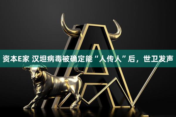 资本E家 汉坦病毒被确定能“人传人”后,世卫发声